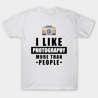 I Like Photography More Than People - Funny Quote T-Shirt